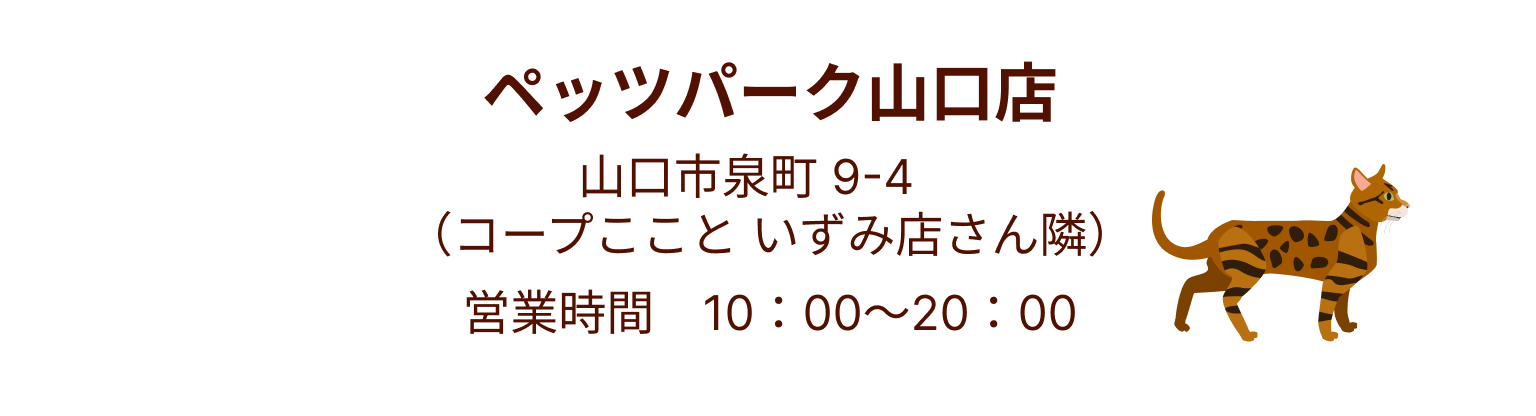 ペッツパーク山口店：山口市泉町 9-4（コープここと いずみ店さん隣）営業時間　10：00～20：00